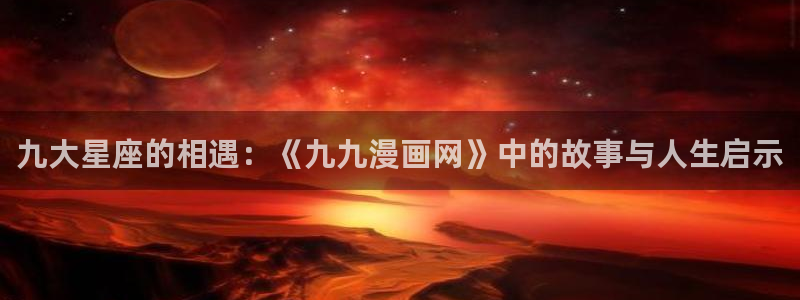 魔王的双重生活贝勒漫画：九大星座的相遇：《九九漫画网》中的故事与人生启示