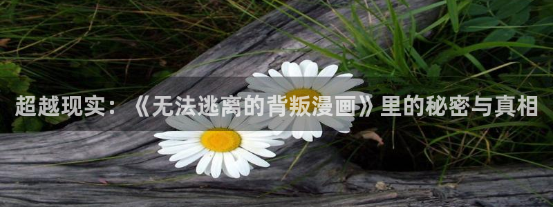 贝勒漫画在线阅读：超越现实：《无法逃离的背叛漫画》里的秘密与真相
