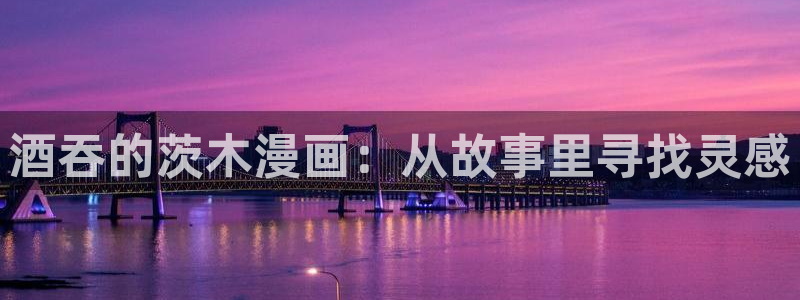 贝勒漫画网页版在线阅读：酒吞的茨木漫画：从故事里寻找灵感