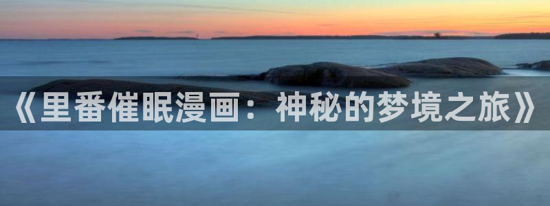 阴森森宝贝贝勒漫画：《里番催眠漫画：神秘的梦境之旅》